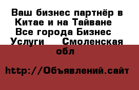 Ваш бизнес-партнёр в Китае и на Тайване - Все города Бизнес » Услуги   . Смоленская обл.
